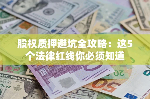 北京股权质押避坑全攻略：这5个法律红线你必须知道