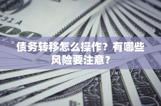 北京债务转移怎么操作？有哪些风险要注意？