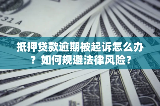 北京抵押贷款逾期被起诉怎么办？如何规避法律风险？
