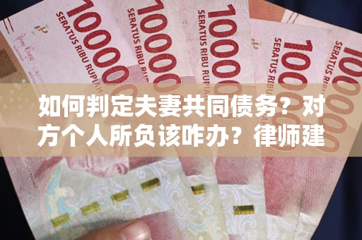 北京如何判定夫妻共同债务？对方个人所负该咋办？律师建议