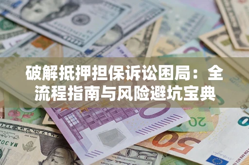 北京破解抵押担保诉讼困局:全流程指南与风险避坑宝典 北京破解抵押担保诉讼困局:全流程指南与风险避坑宝典