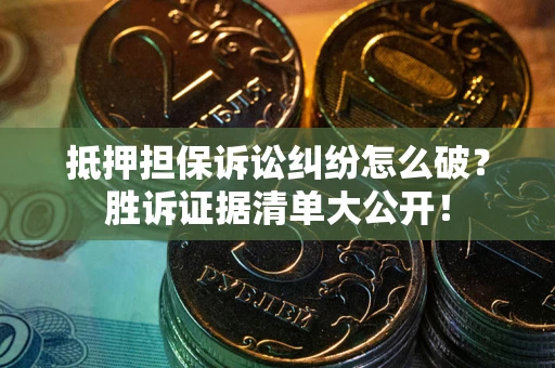 北京抵押担保诉讼纠纷怎么破？胜诉证据清单大公开！