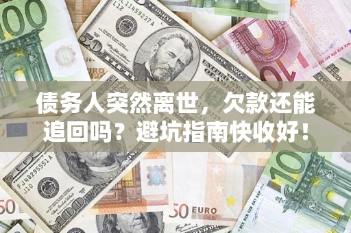 北京债务人突然离世，欠款还能追回吗？避坑指南快收好！