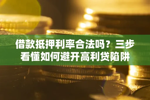 北京借款抵押利率合法吗？三步看懂如何避开高利贷陷阱