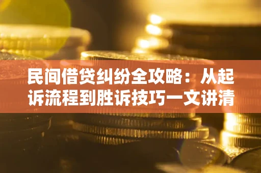 北京民间借贷纠纷全攻略：从起诉流程到胜诉技巧一文讲清