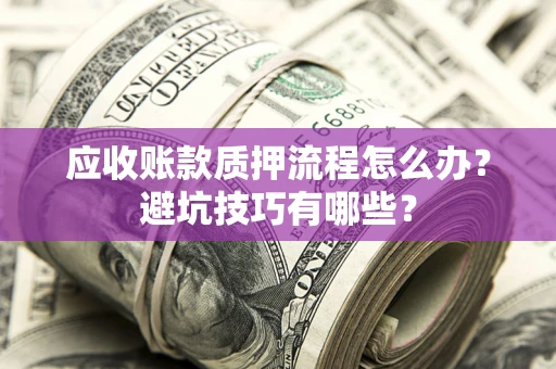 北京应收账款质押流程怎么办？避坑技巧有哪些？