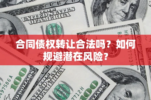 北京合同债权转让合法吗？如何规避潜在风险？