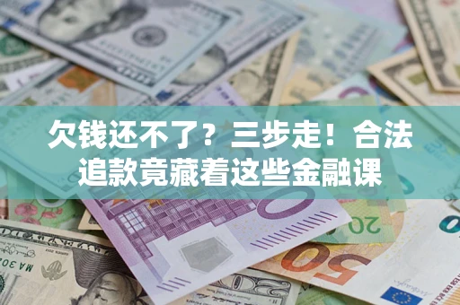 北京欠钱还不了？三步走！合法追款竟藏着这些金融课