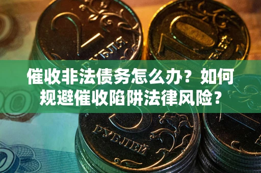 北京催收非法债务怎么办？如何规避催收陷阱法律风险？
