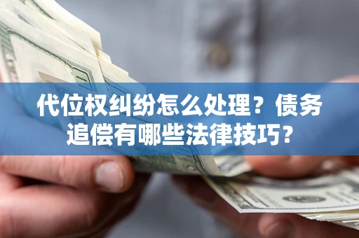 北京代位权纠纷怎么处理？债务追偿有哪些法律技巧？