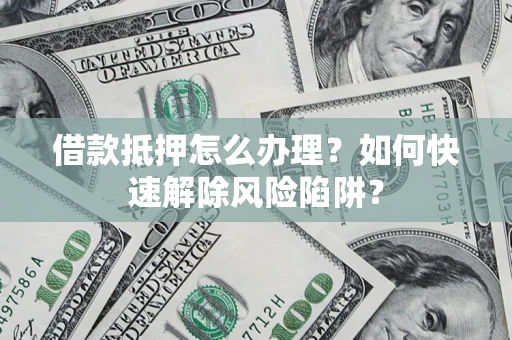 北京借款抵押怎么办理？如何快速解除风险陷阱？