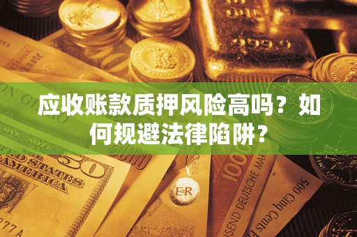 北京应收账款质押风险高吗？如何规避法律陷阱？