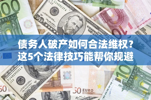 北京债务人破产如何合法维权？这5个法律技巧能帮你规避风险