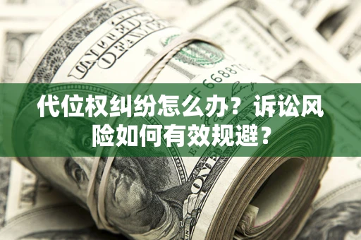 北京代位权纠纷怎么办？诉讼风险如何有效规避？