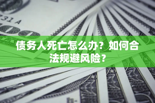 北京债务人死亡怎么办？如何合法规避风险？