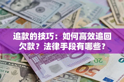 北京追款的技巧：如何高效追回欠款？法律手段有哪些？