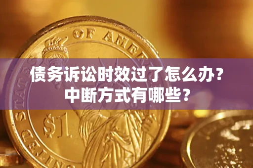 北京债务诉讼时效过了怎么办？中断方式有哪些？