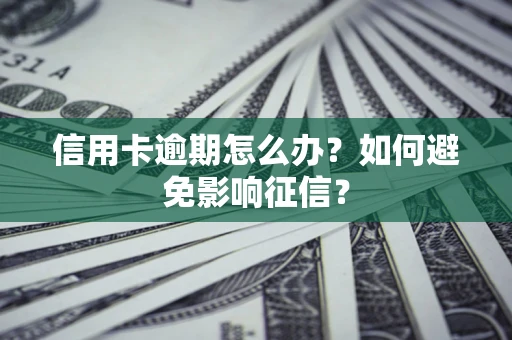 北京信用卡逾期怎么办？如何避免影响征信？