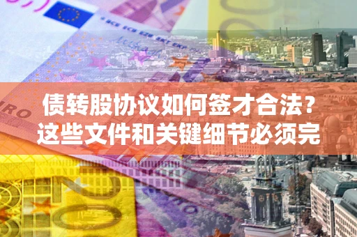 北京债转股协议如何签才合法？这些文件和关键细节必须完整