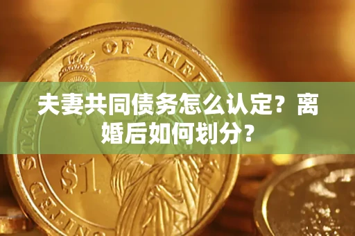 北京夫妻共同债务怎么认定？离婚后如何划分？