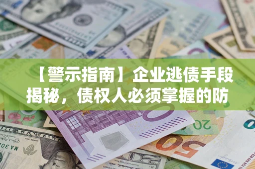 北京【警示指南】企业逃债手段揭秘，债权人必须掌握的防坑宝典