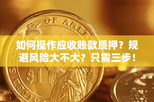 北京如何操作应收账款质押？规避风险大不大？只需三步！