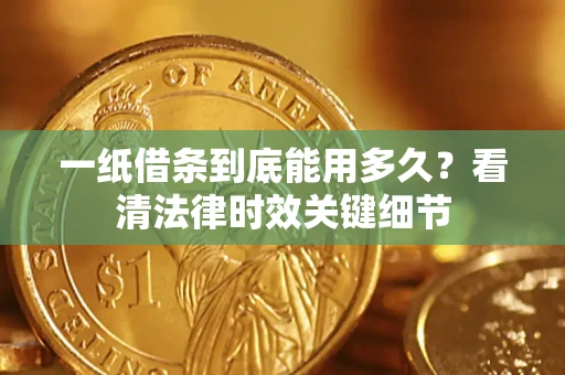 北京一纸借条到底能用多久？看清法律时效关键细节