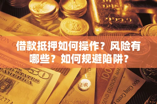 北京借款抵押如何操作?风险有哪些?如何规避陷阱? 北京借款抵押如何操作?风险有哪些?如何规避陷阱?