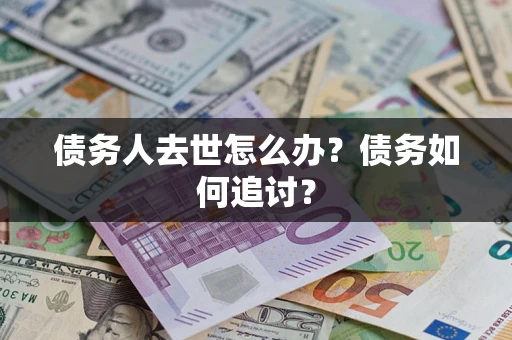 北京债务人去世怎么办？债务如何追讨？