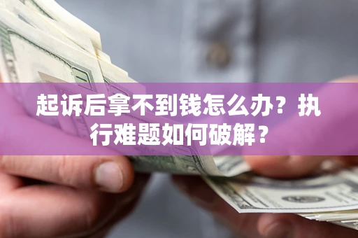 北京起诉后拿不到钱怎么办?执行难题如何破解? 北京起诉后拿不到钱怎么办?执行难题如何破解?