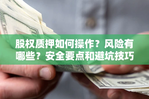 北京股权质押如何操作？风险有哪些？安全要点和避坑技巧？