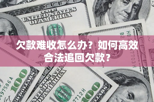 北京欠款难收怎么办？如何高效合法追回欠款？