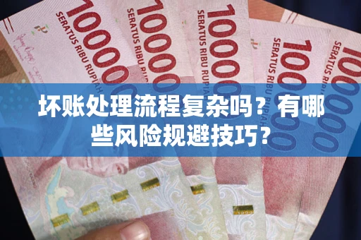 北京坏账处理流程复杂吗？有哪些风险规避技巧？