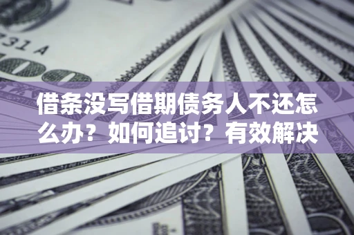 北京借条没写借期债务人不还怎么办？如何追讨？有效解决方案！