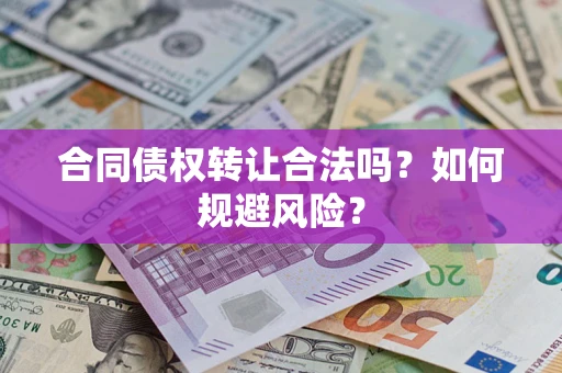 北京合同债权转让合法吗?如何规避风险? 北京合同债权转让合法吗?如何规避风险?
