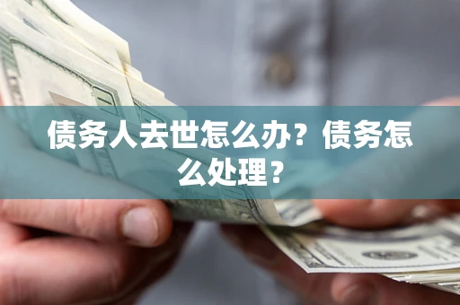 北京债务人去世怎么办？债务怎么处理？