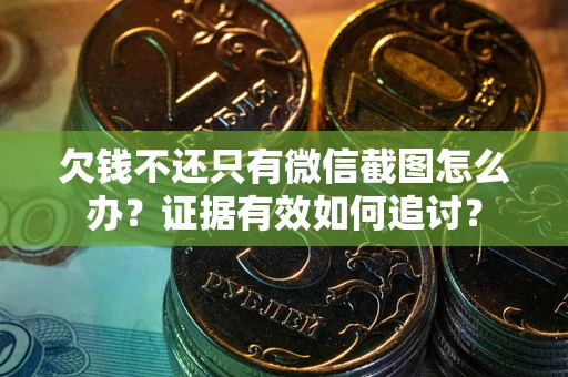 北京欠钱不还只有微信截图怎么办？证据有效如何追讨？
