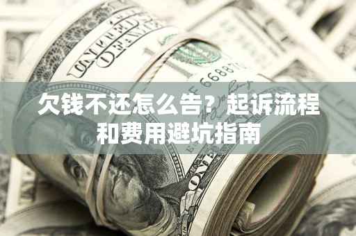 北京欠钱不还怎么告?起诉流程和费用避坑指南 北京欠钱不还怎么告?起诉流程和费用避坑指南