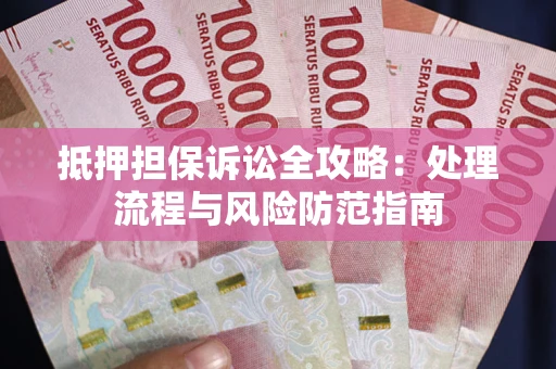 北京抵押担保诉讼全攻略：处理流程与风险防范指南