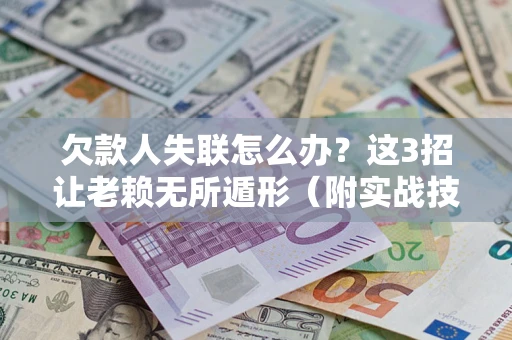 北京欠款人失联怎么办？这3招让老赖无所遁形（附实战技巧）