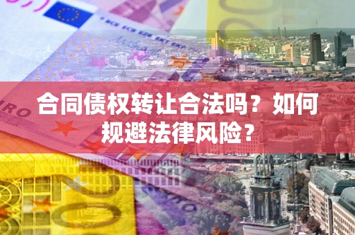 北京合同债权转让合法吗？如何规避法律风险？