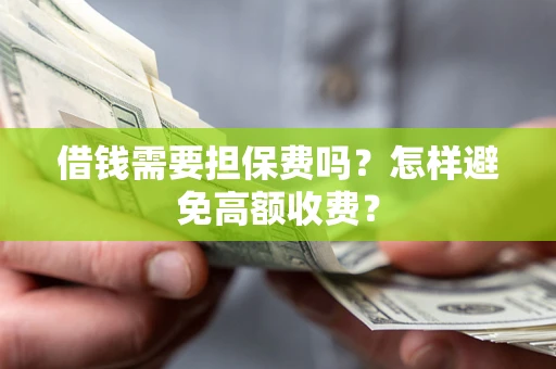 北京借钱需要担保费吗？怎样避免高额收费？