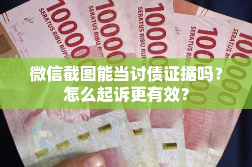 北京微信截图能当讨债证据吗？怎么起诉更有效？