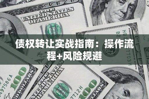 北京债权转让实战指南：操作流程+风险规避