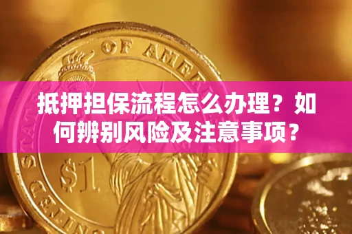 北京抵押担保流程怎么办理？如何辨别风险及注意事项？