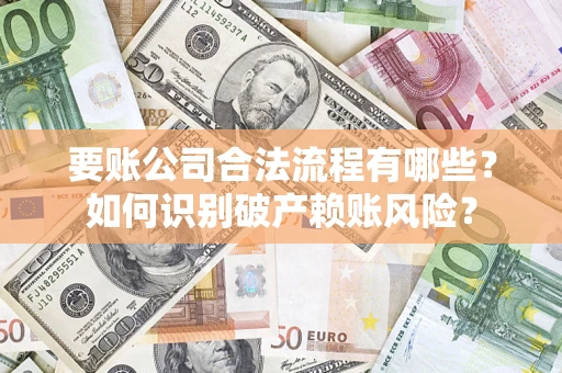 北京要账公司合法流程有哪些？如何识别破产赖账风险？