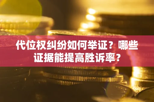 北京代位权纠纷如何举证？哪些证据能提高胜诉率？