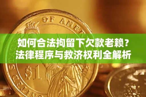 北京如何合法拘留下欠款老赖？法律程序与救济权利全解析