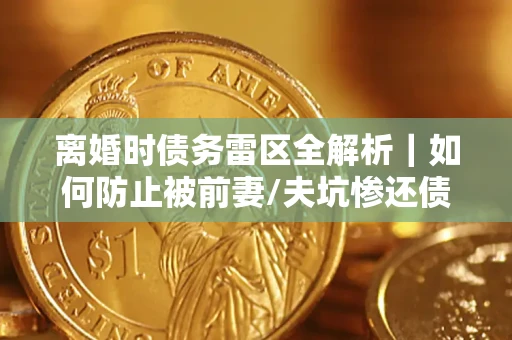 北京离婚时债务雷区全解析｜如何防止被前妻/夫坑惨还债？