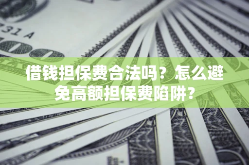 北京借钱担保费合法吗？怎么避免高额担保费陷阱？